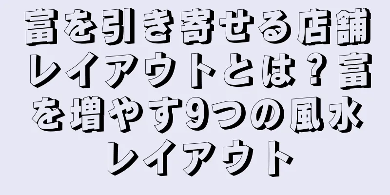 富を引き寄せる店舗レイアウトとは？富を増やす9つの風水レイアウト