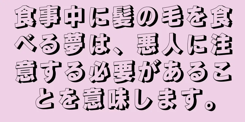 食事中に髪の毛を食べる夢は、悪人に注意する必要があることを意味します。