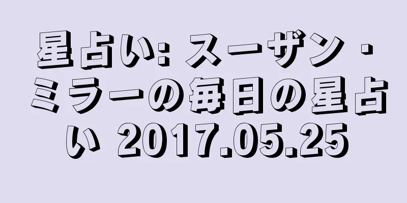 星占い: スーザン・ミラーの毎日の星占い 2017.05.25