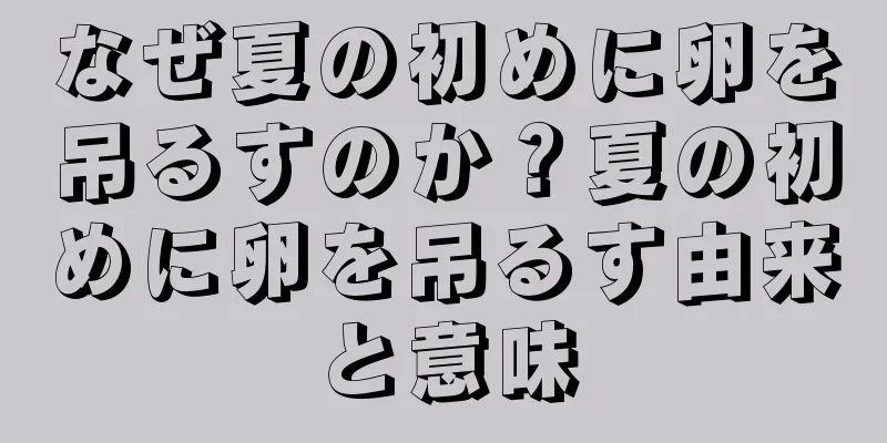 なぜ夏の初めに卵を吊るすのか？夏の初めに卵を吊るす由来と意味