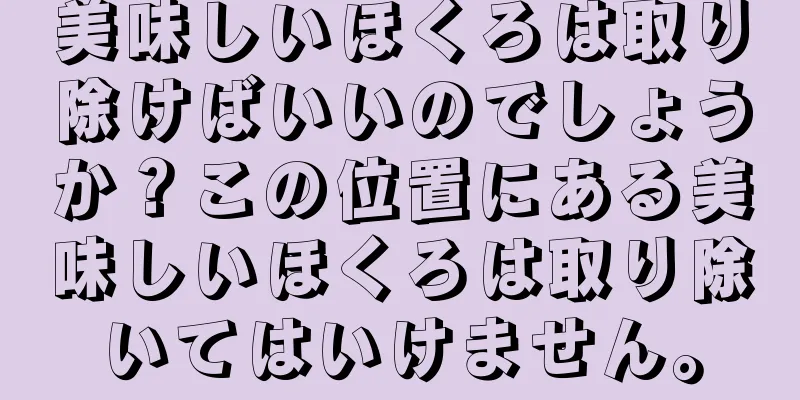 美味しいほくろは取り除けばいいのでしょうか？この位置にある美味しいほくろは取り除いてはいけません。