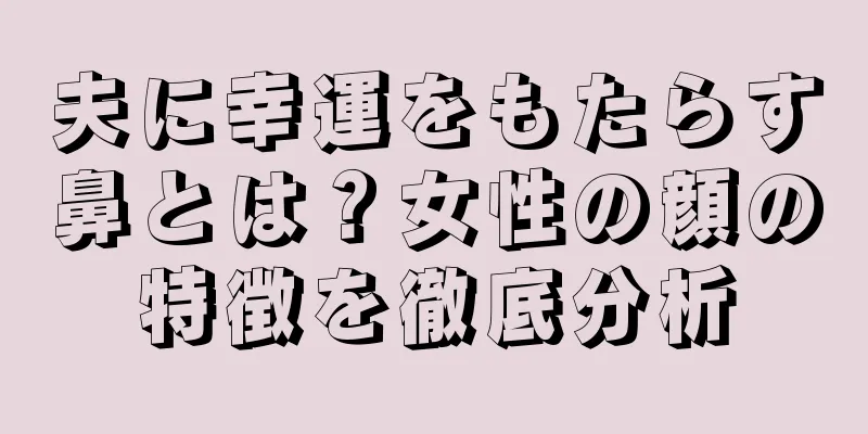 夫に幸運をもたらす鼻とは？女性の顔の特徴を徹底分析
