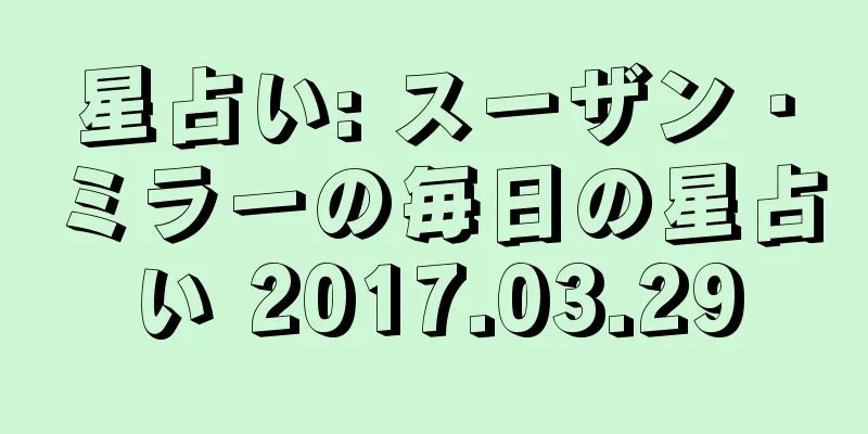 星占い: スーザン・ミラーの毎日の星占い 2017.03.29