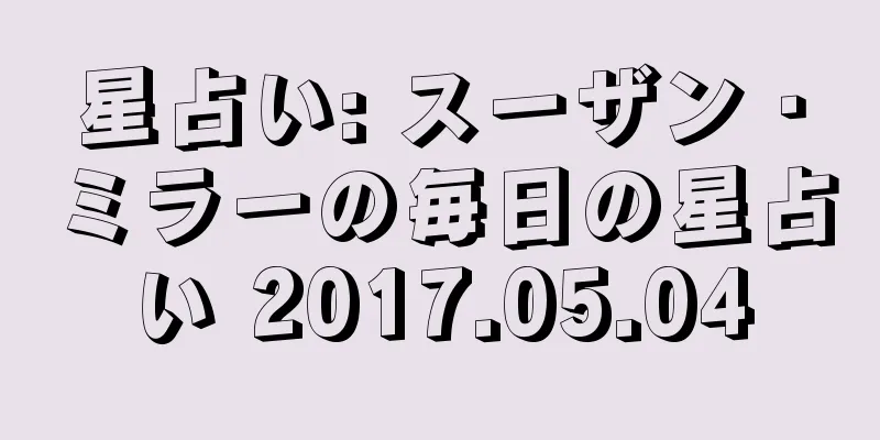 星占い: スーザン・ミラーの毎日の星占い 2017.05.04