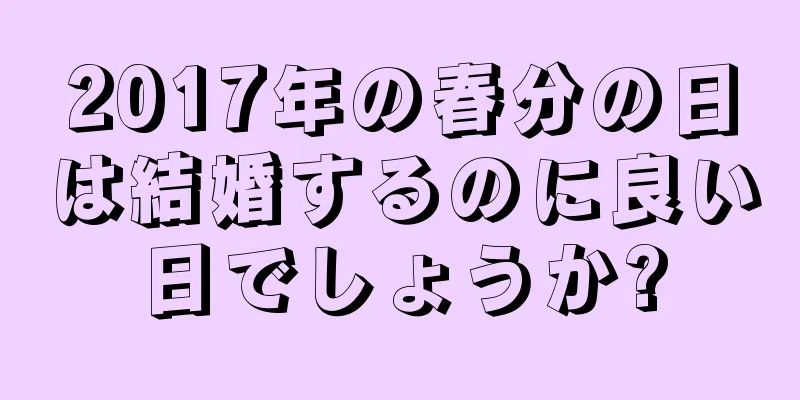 2017年の春分の日は結婚するのに良い日でしょうか?