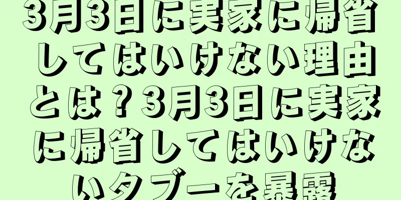 3月3日に実家に帰省してはいけない理由とは？3月3日に実家に帰省してはいけないタブーを暴露