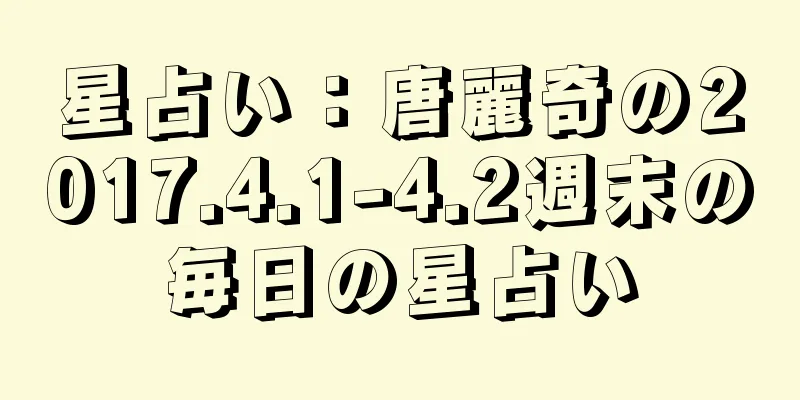 星占い：唐麗奇の2017.4.1-4.2週末の毎日の星占い