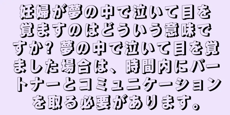 妊婦が夢の中で泣いて目を覚ますのはどういう意味ですか? 夢の中で泣いて目を覚ました場合は、時間内にパートナーとコミュニケーションを取る必要があります。
