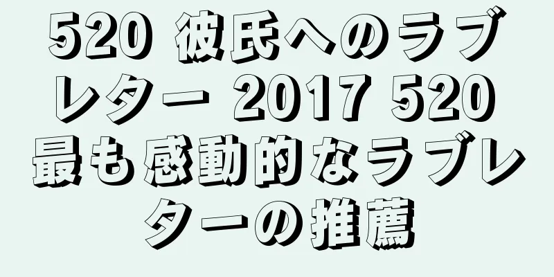 520 彼氏へのラブレター 2017 520 最も感動的なラブレターの推薦