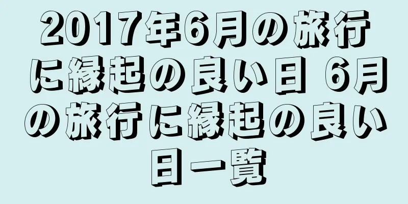 2017年6月の旅行に縁起の良い日 6月の旅行に縁起の良い日一覧