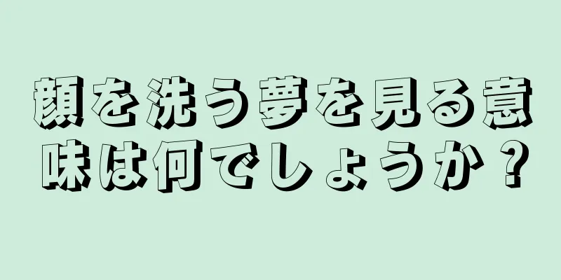 顔を洗う夢を見る意味は何でしょうか？