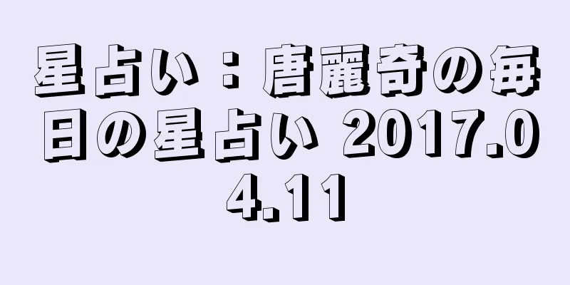 星占い：唐麗奇の毎日の星占い 2017.04.11