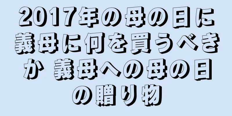 2017年の母の日に義母に何を買うべきか 義母への母の日の贈り物