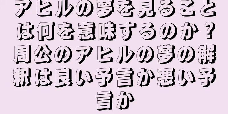 アヒルの夢を見ることは何を意味するのか？周公のアヒルの夢の解釈は良い予言か悪い予言か