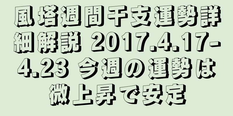風塔週間干支運勢詳細解説 2017.4.17-4.23 今週の運勢は微上昇で安定
