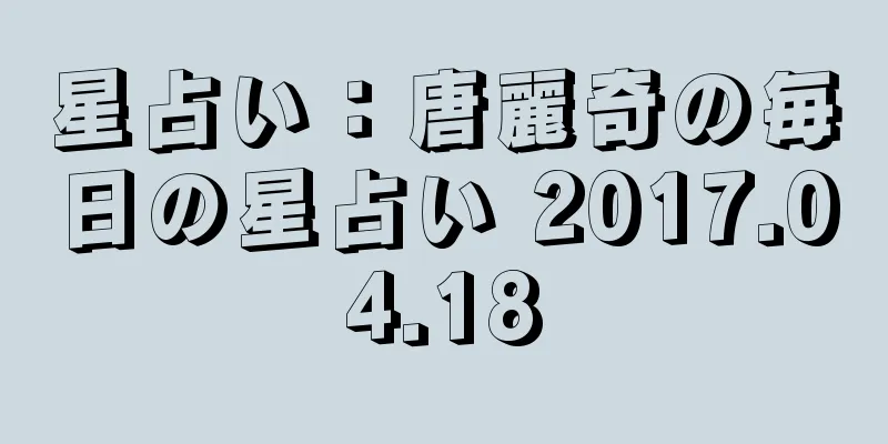 星占い：唐麗奇の毎日の星占い 2017.04.18