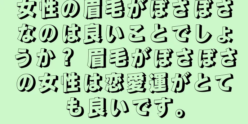 女性の眉毛がぼさぼさなのは良いことでしょうか？ 眉毛がぼさぼさの女性は恋愛運がとても良いです。