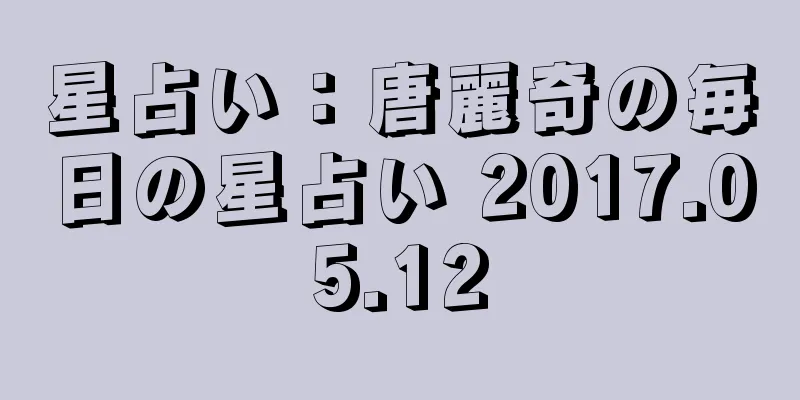 星占い：唐麗奇の毎日の星占い 2017.05.12