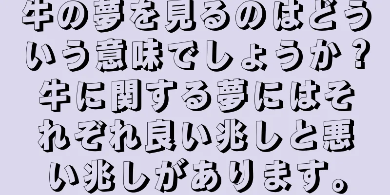 牛の夢を見るのはどういう意味でしょうか？牛に関する夢にはそれぞれ良い兆しと悪い兆しがあります。