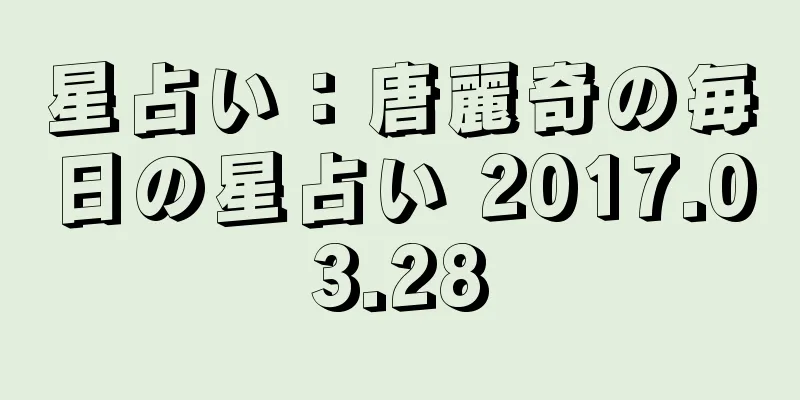 星占い：唐麗奇の毎日の星占い 2017.03.28