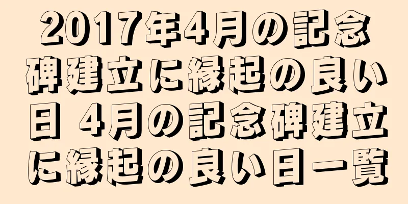 2017年4月の記念碑建立に縁起の良い日 4月の記念碑建立に縁起の良い日一覧