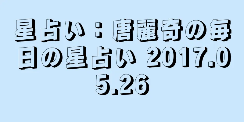 星占い：唐麗奇の毎日の星占い 2017.05.26
