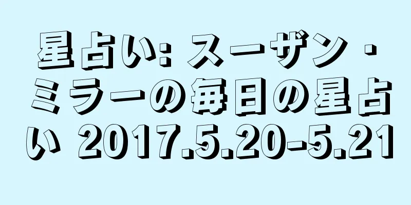 星占い: スーザン・ミラーの毎日の星占い 2017.5.20-5.21