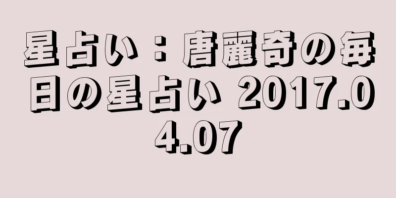 星占い：唐麗奇の毎日の星占い 2017.04.07