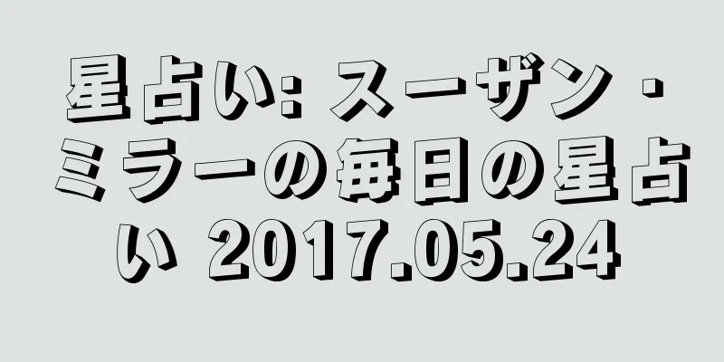 星占い: スーザン・ミラーの毎日の星占い 2017.05.24