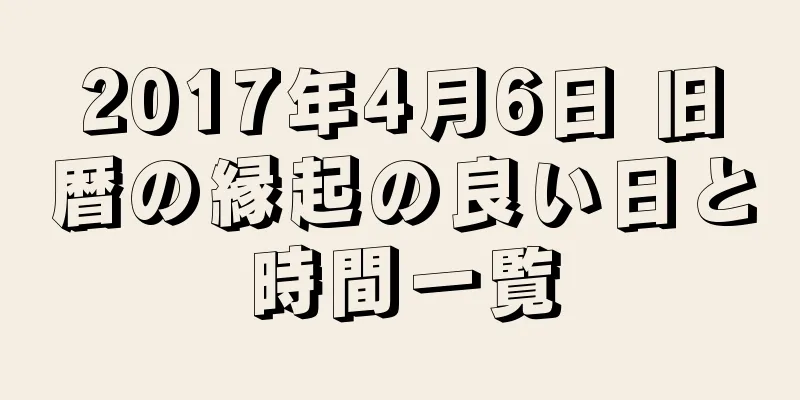 2017年4月6日 旧暦の縁起の良い日と時間一覧