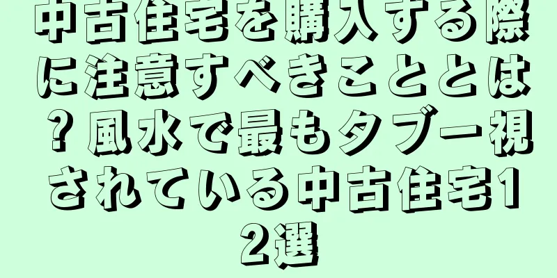 中古住宅を購入する際に注意すべきこととは？風水で最もタブー視されている中古住宅12選