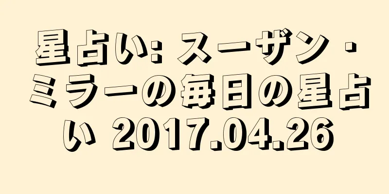 星占い: スーザン・ミラーの毎日の星占い 2017.04.26
