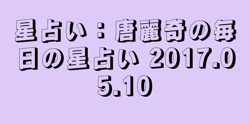 星占い：唐麗奇の毎日の星占い 2017.05.10