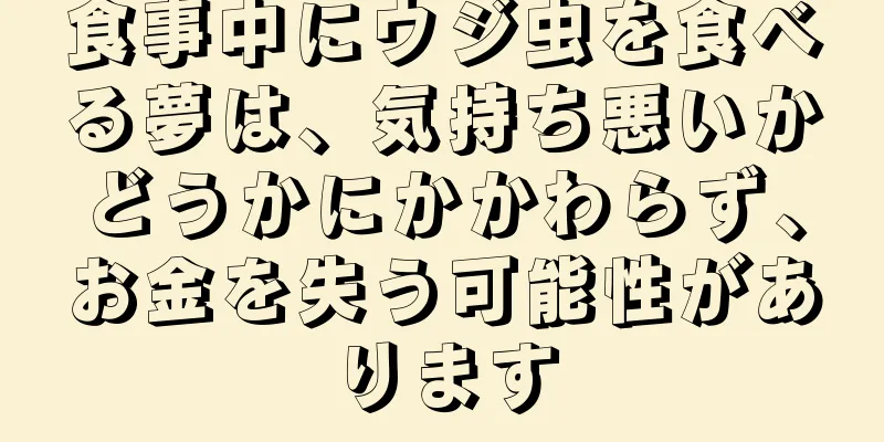 食事中にウジ虫を食べる夢は、気持ち悪いかどうかにかかわらず、お金を失う可能性があります