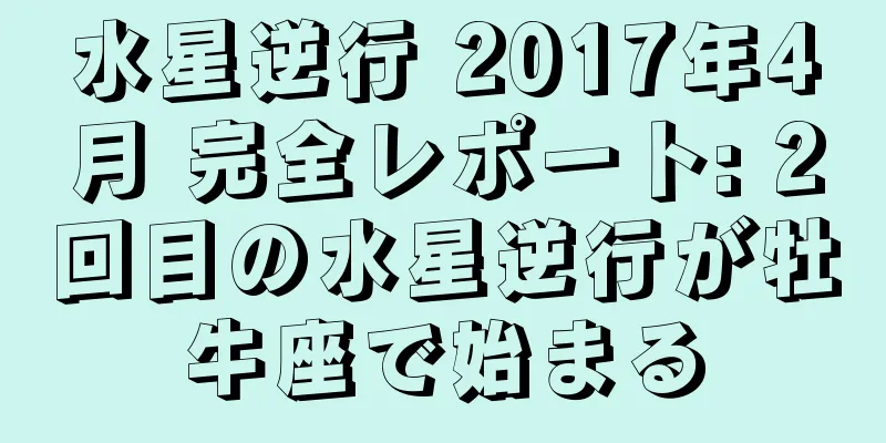 水星逆行 2017年4月 完全レポート: 2回目の水星逆行が牡牛座で始まる