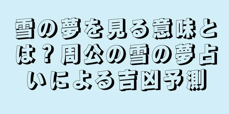 雪の夢を見る意味とは？周公の雪の夢占いによる吉凶予測