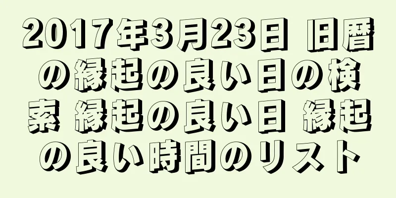 2017年3月23日 旧暦の縁起の良い日の検索 縁起の良い日 縁起の良い時間のリスト