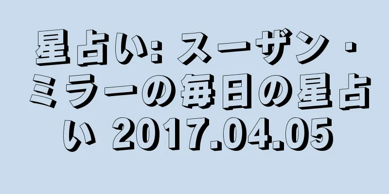 星占い: スーザン・ミラーの毎日の星占い 2017.04.05