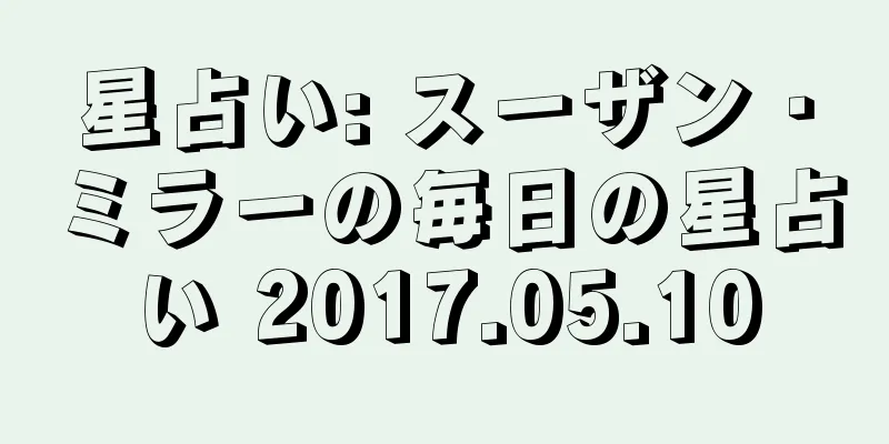 星占い: スーザン・ミラーの毎日の星占い 2017.05.10