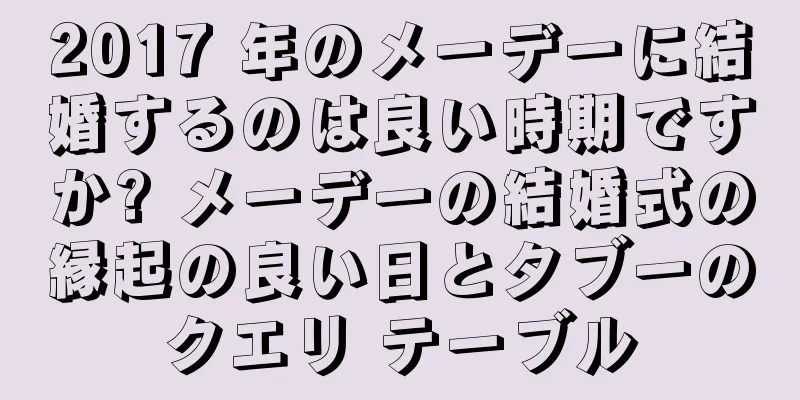 2017 年のメーデーに結婚するのは良い時期ですか? メーデーの結婚式の縁起の良い日とタブーのクエリ テーブル