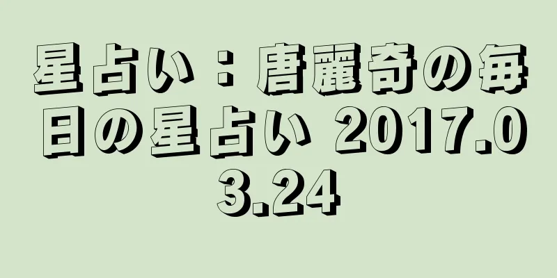 星占い：唐麗奇の毎日の星占い 2017.03.24