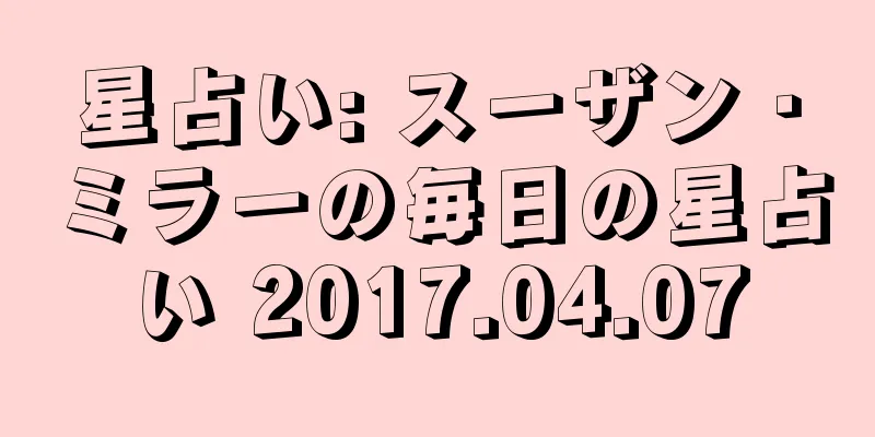 星占い: スーザン・ミラーの毎日の星占い 2017.04.07