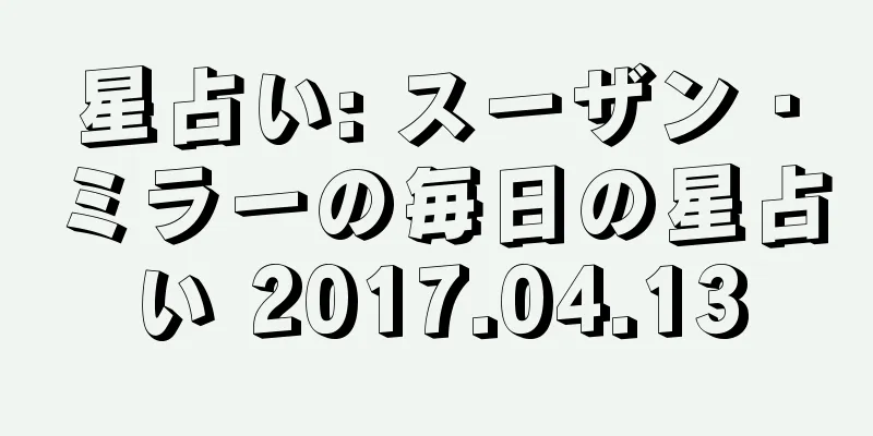 星占い: スーザン・ミラーの毎日の星占い 2017.04.13