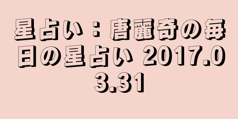 星占い：唐麗奇の毎日の星占い 2017.03.31