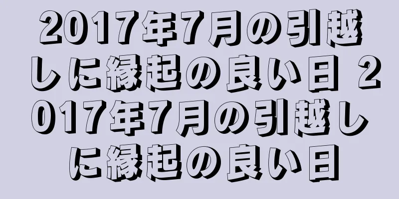 2017年7月の引越しに縁起の良い日 2017年7月の引越しに縁起の良い日