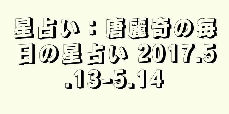 星占い：唐麗奇の毎日の星占い 2017.5.13-5.14