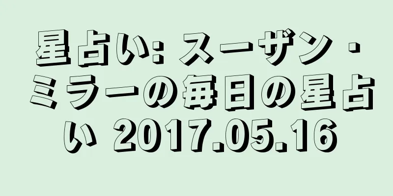 星占い: スーザン・ミラーの毎日の星占い 2017.05.16