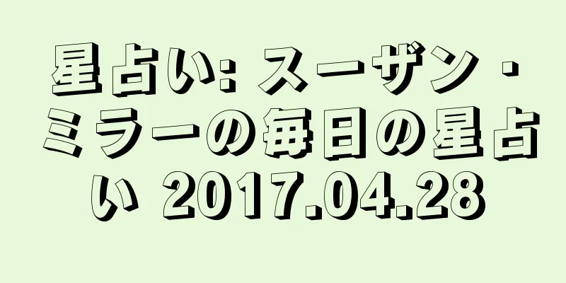 星占い: スーザン・ミラーの毎日の星占い 2017.04.28