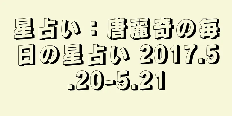 星占い：唐麗奇の毎日の星占い 2017.5.20-5.21