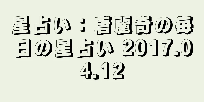星占い：唐麗奇の毎日の星占い 2017.04.12